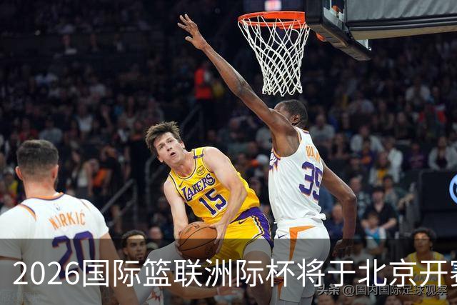 2026国际篮联洲际杯将于北京开赛！上海/北控/G联盟联队等6队参赛